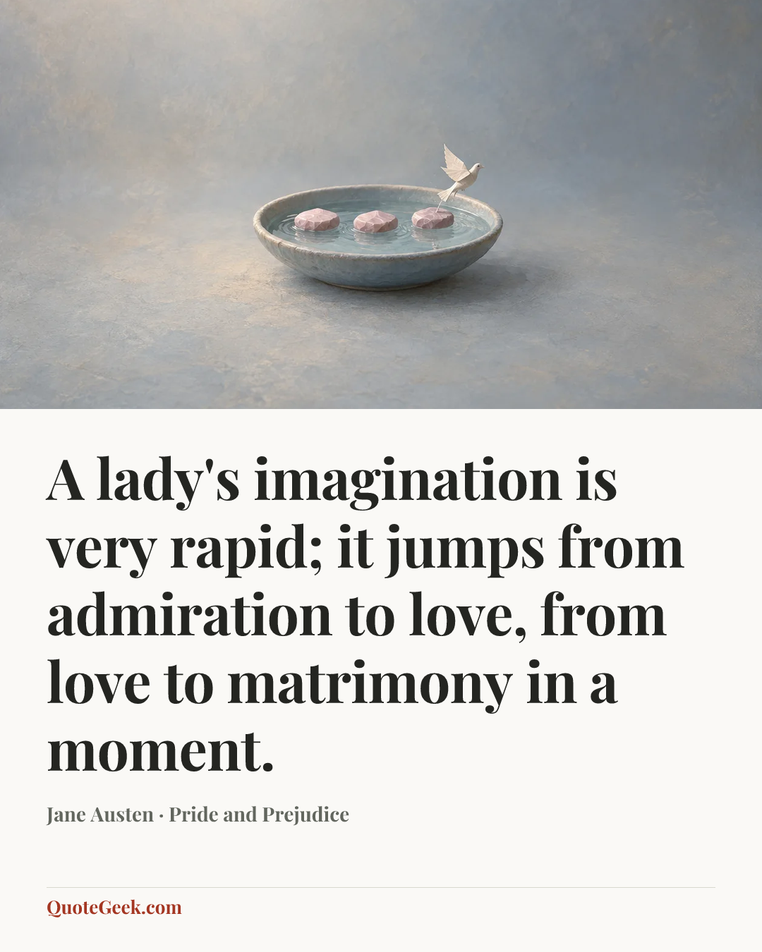 “A lady's imagination is very rapid; it jumps from admiration to love, from love to matrimony in a moment.” — Jane Austen · Pride and Prejudice. Illustrated QuoteGeek card.