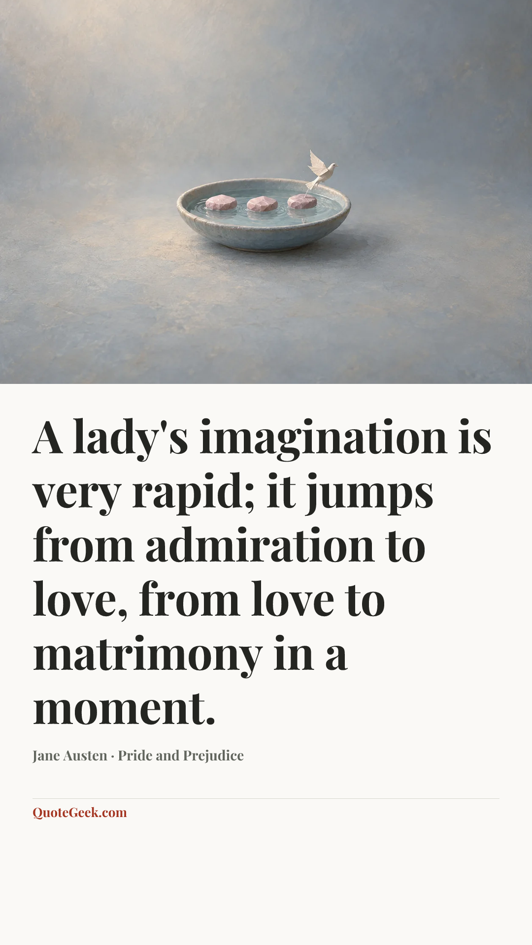 “A lady's imagination is very rapid; it jumps from admiration to love, from love to matrimony in a moment.” — Jane Austen · Pride and Prejudice. Illustrated QuoteGeek card.