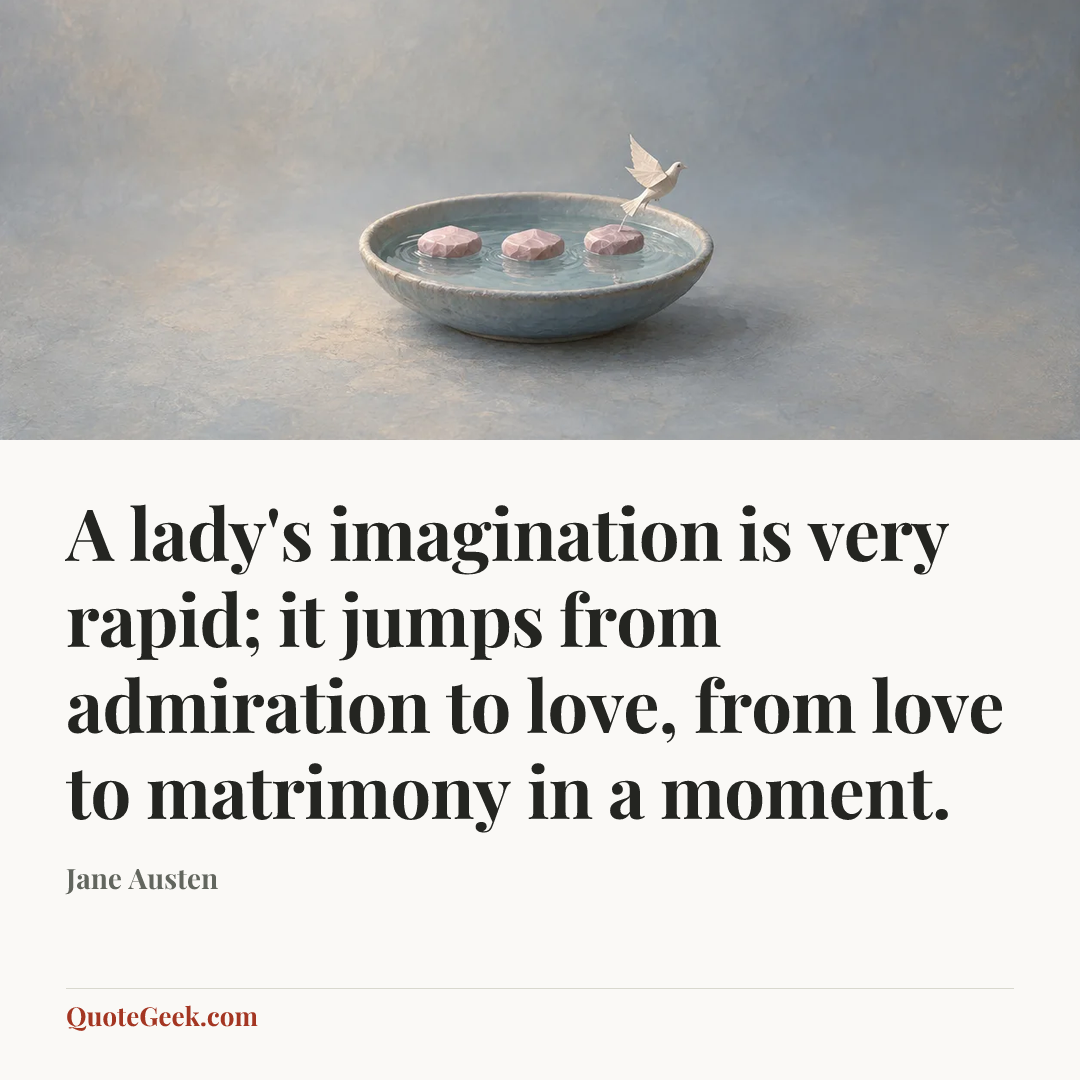 “A lady's imagination is very rapid; it jumps from admiration to love, from love to matrimony in a moment.” — Jane Austen. Illustrated QuoteGeek card.