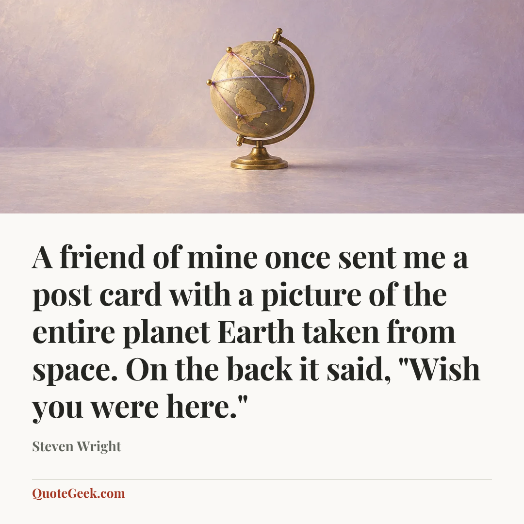 “A friend of mine once sent me a post card with a picture of the entire planet Earth taken from space. On the back it said, "Wish you were here."” — Steven Wright. Illustrated QuoteGeek card.