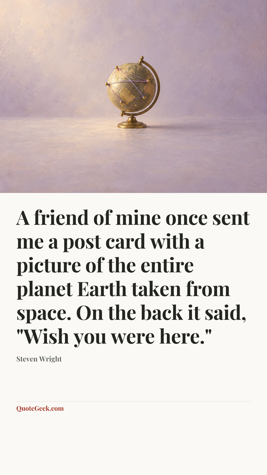 “A friend of mine once sent me a post card with a picture of the entire planet Earth taken from space. On the back it said, "Wish you were here."” — Steven Wright. Illustrated QuoteGeek card.