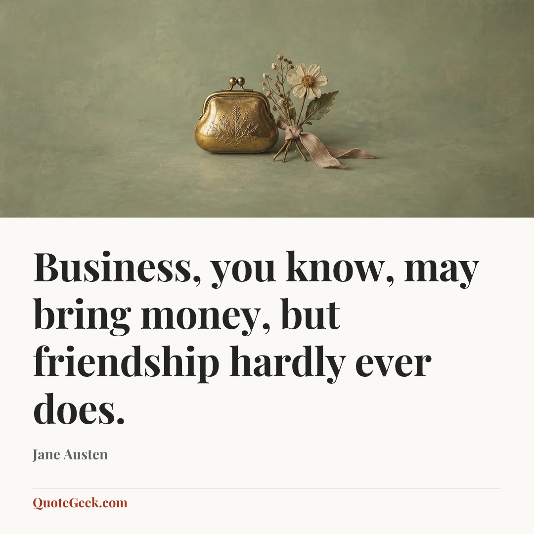 “Business, you know, may bring money, but friendship hardly ever does.” — Jane Austen. Illustrated QuoteGeek card.