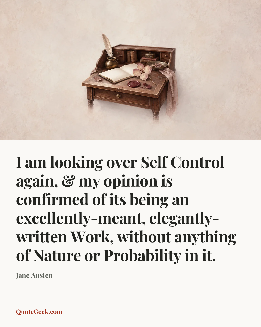 “I am looking over Self Control again, & my opinion is confirmed of its being an excellently-meant, elegantly-written Work, without anything of Nature or Probability in it.” — Jane Austen. Illustrated QuoteGeek card.