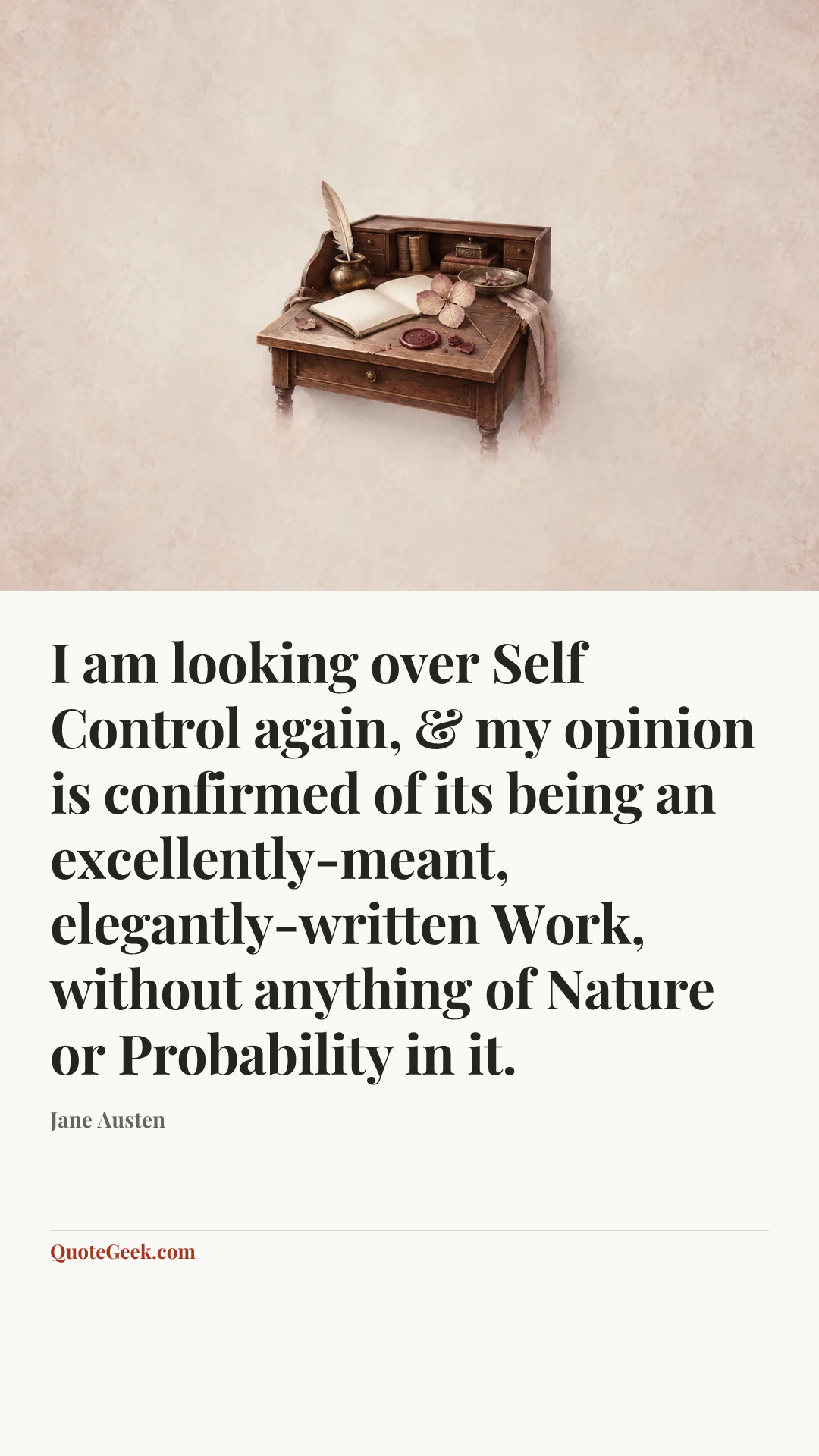“I am looking over Self Control again, & my opinion is confirmed of its being an excellently-meant, elegantly-written Work, without anything of Nature or Probability in it.” — Jane Austen. Illustrated QuoteGeek card.