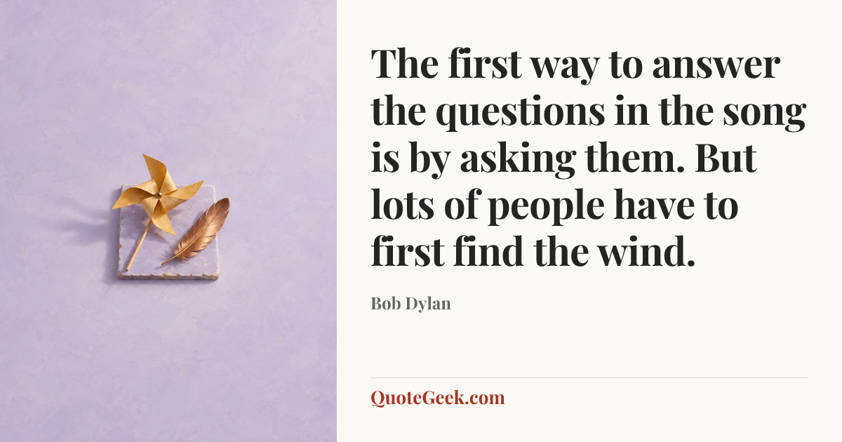“The first way to answer the questions in the song is by asking them. But lots of people have to first find the wind.” — Bob Dylan. Illustrated QuoteGeek card.