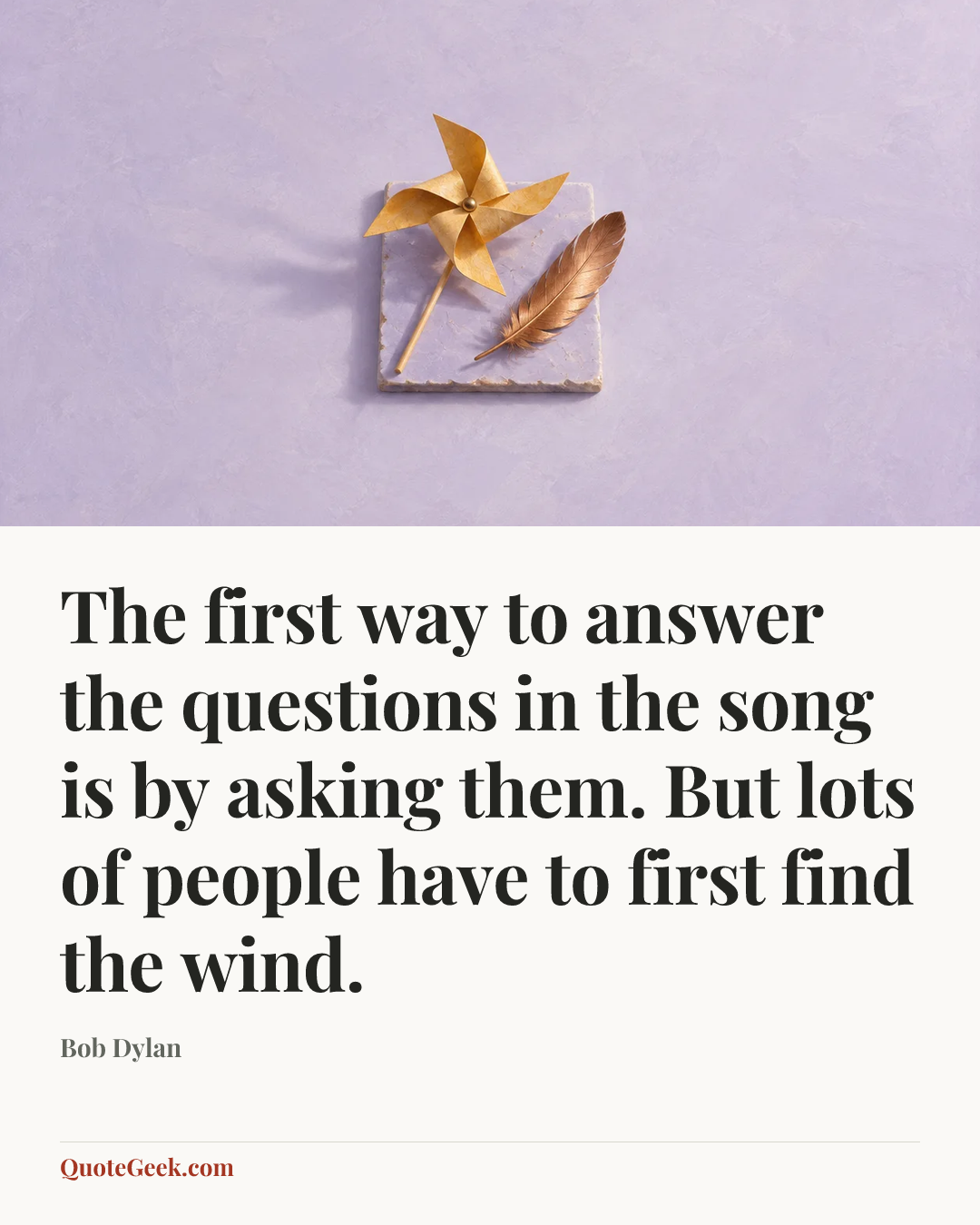 “The first way to answer the questions in the song is by asking them. But lots of people have to first find the wind.” — Bob Dylan. Illustrated QuoteGeek card.