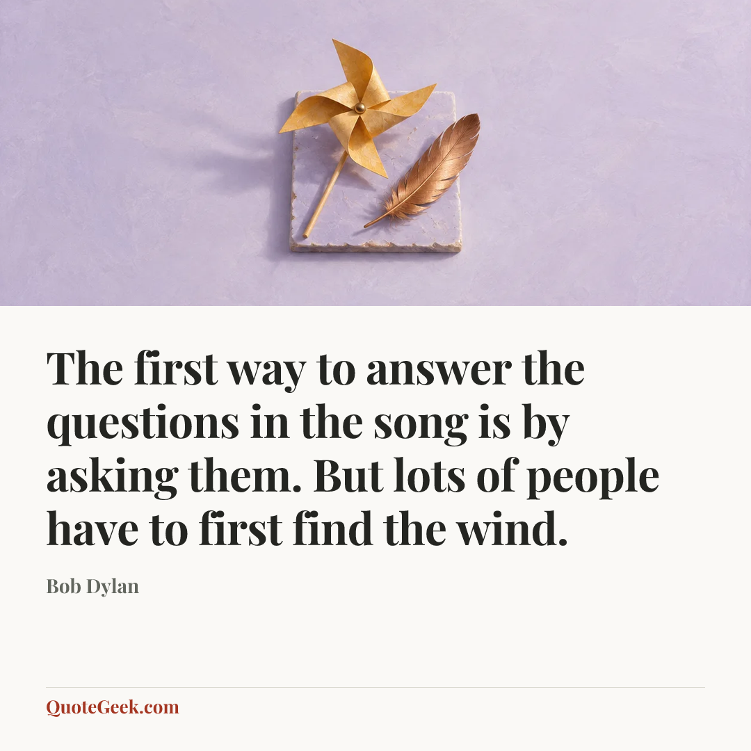 “The first way to answer the questions in the song is by asking them. But lots of people have to first find the wind.” — Bob Dylan. Illustrated QuoteGeek card.