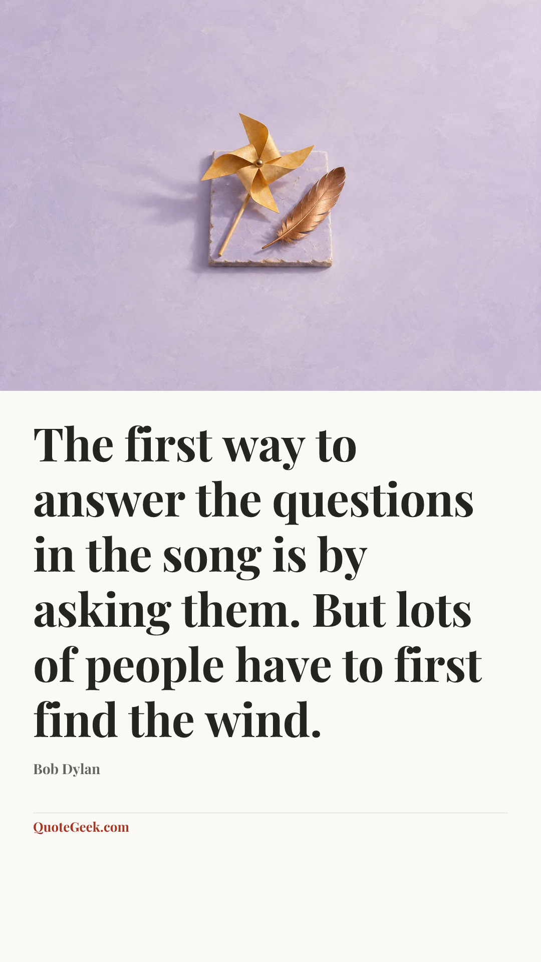 “The first way to answer the questions in the song is by asking them. But lots of people have to first find the wind.” — Bob Dylan. Illustrated QuoteGeek card.