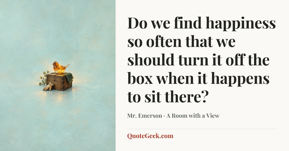 “Do we find happiness so often that we should turn it off the box when it happens to sit there?” — Mr. Emerson · A Room with a View. Illustrated QuoteGeek card.