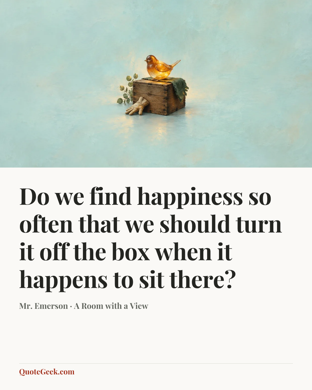 “Do we find happiness so often that we should turn it off the box when it happens to sit there?” — Mr. Emerson · A Room with a View. Illustrated QuoteGeek card.
