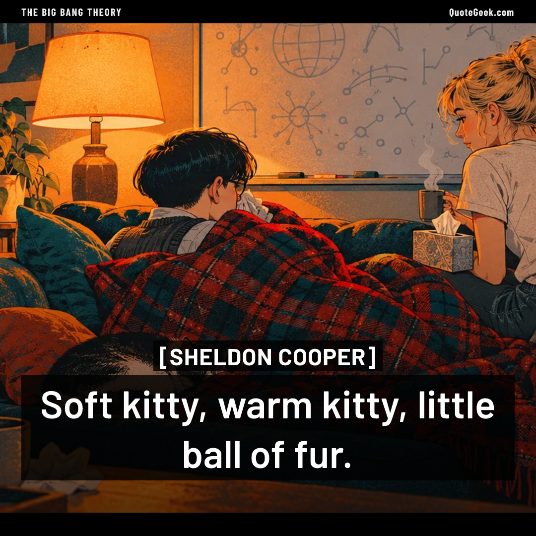 “Soft kitty, warm kitty, little ball of fur.” — Sheldon Cooper · The Big Bang Theory. Illustrated QuoteGeek card.