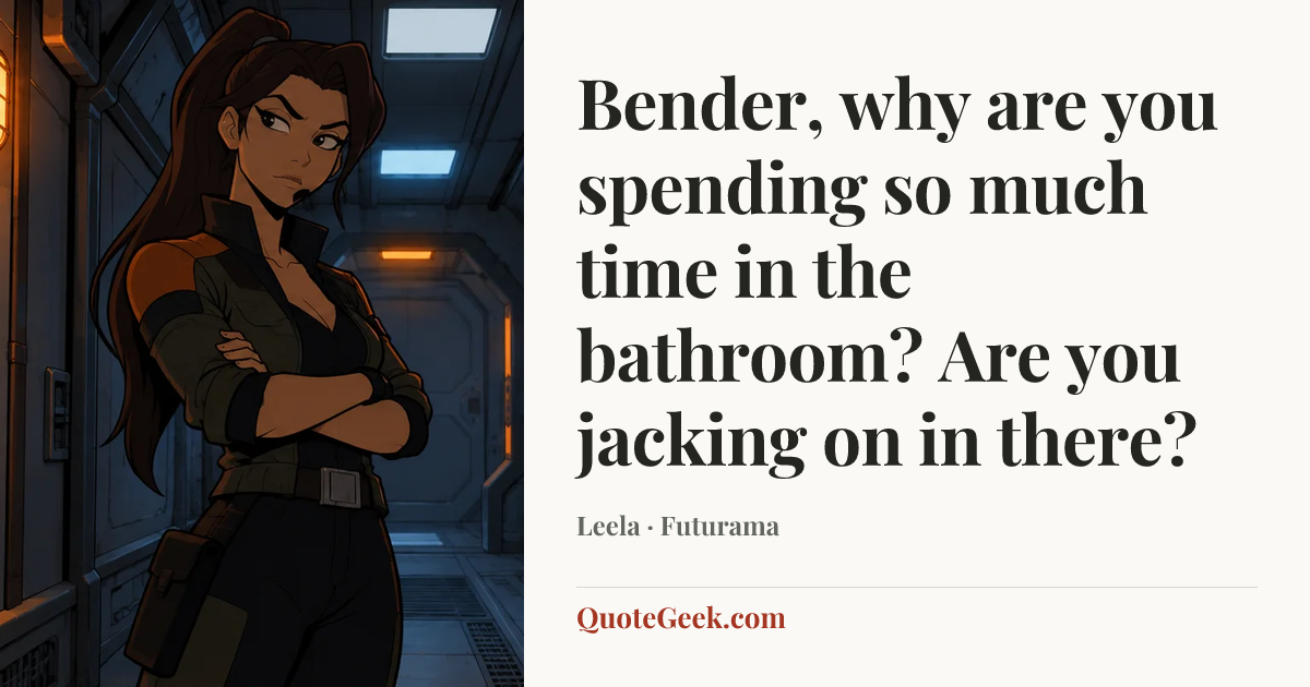 “Bender, why are you spending so much time in the bathroom? Are you jacking on in there?” — Leela · Futurama. Illustrated QuoteGeek card.