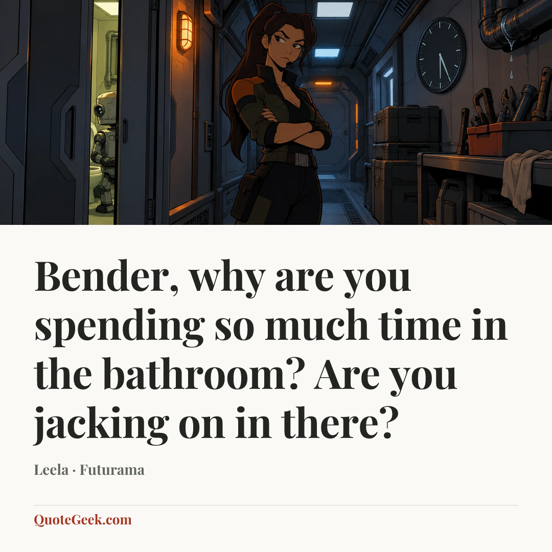 “Bender, why are you spending so much time in the bathroom? Are you jacking on in there?” — Leela · Futurama. Illustrated QuoteGeek card.