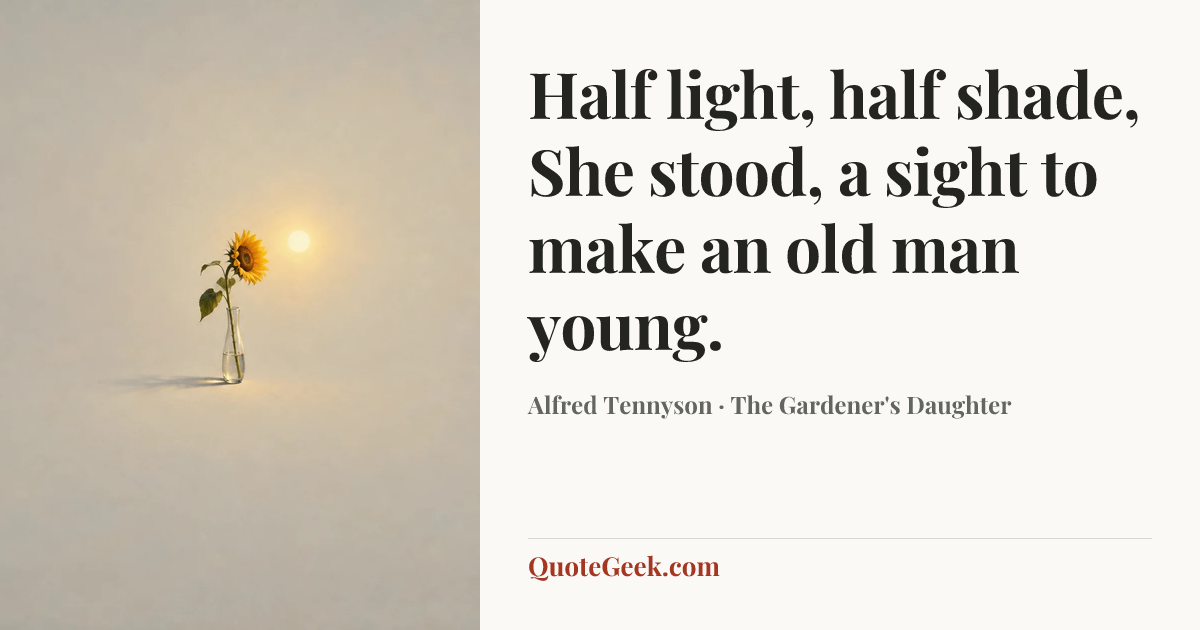 “Half light, half shade,
She stood, a sight to make an old man young.” — Alfred Tennyson · The Gardener's Daughter. Illustrated QuoteGeek card.