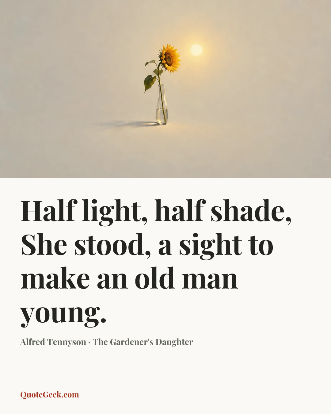 “Half light, half shade,
She stood, a sight to make an old man young.” — Alfred Tennyson · The Gardener's Daughter. Illustrated QuoteGeek card.