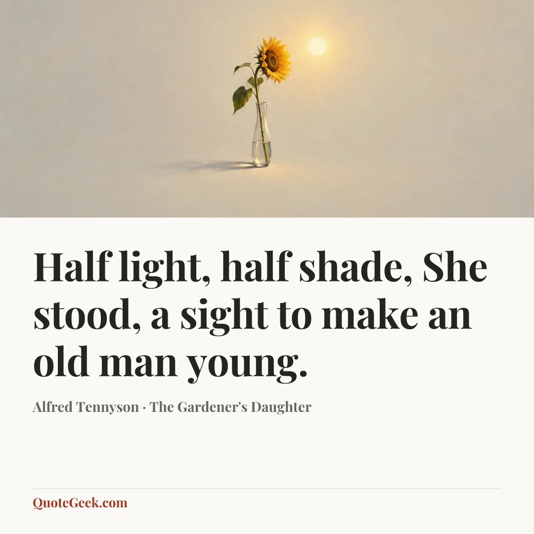 “Half light, half shade,
She stood, a sight to make an old man young.” — Alfred Tennyson · The Gardener's Daughter. Illustrated QuoteGeek card.