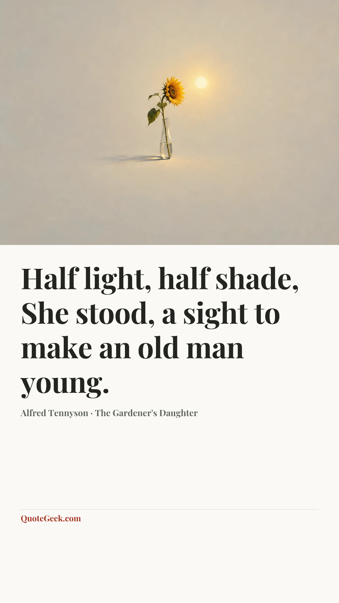 “Half light, half shade,
She stood, a sight to make an old man young.” — Alfred Tennyson · The Gardener's Daughter. Illustrated QuoteGeek card.