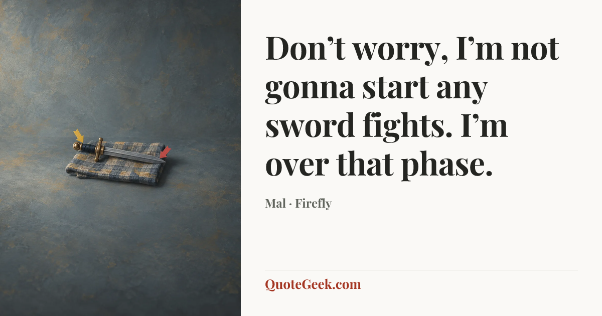 “Don’t worry, I’m not gonna start any sword fights. I’m over that phase.” — Mal · Firefly. Illustrated QuoteGeek card.