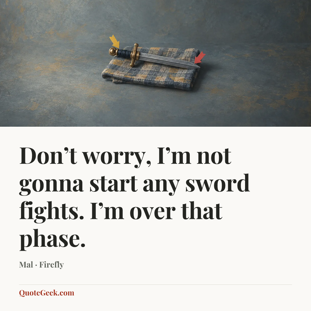 “Don’t worry, I’m not gonna start any sword fights. I’m over that phase.” — Mal · Firefly. Illustrated QuoteGeek card.