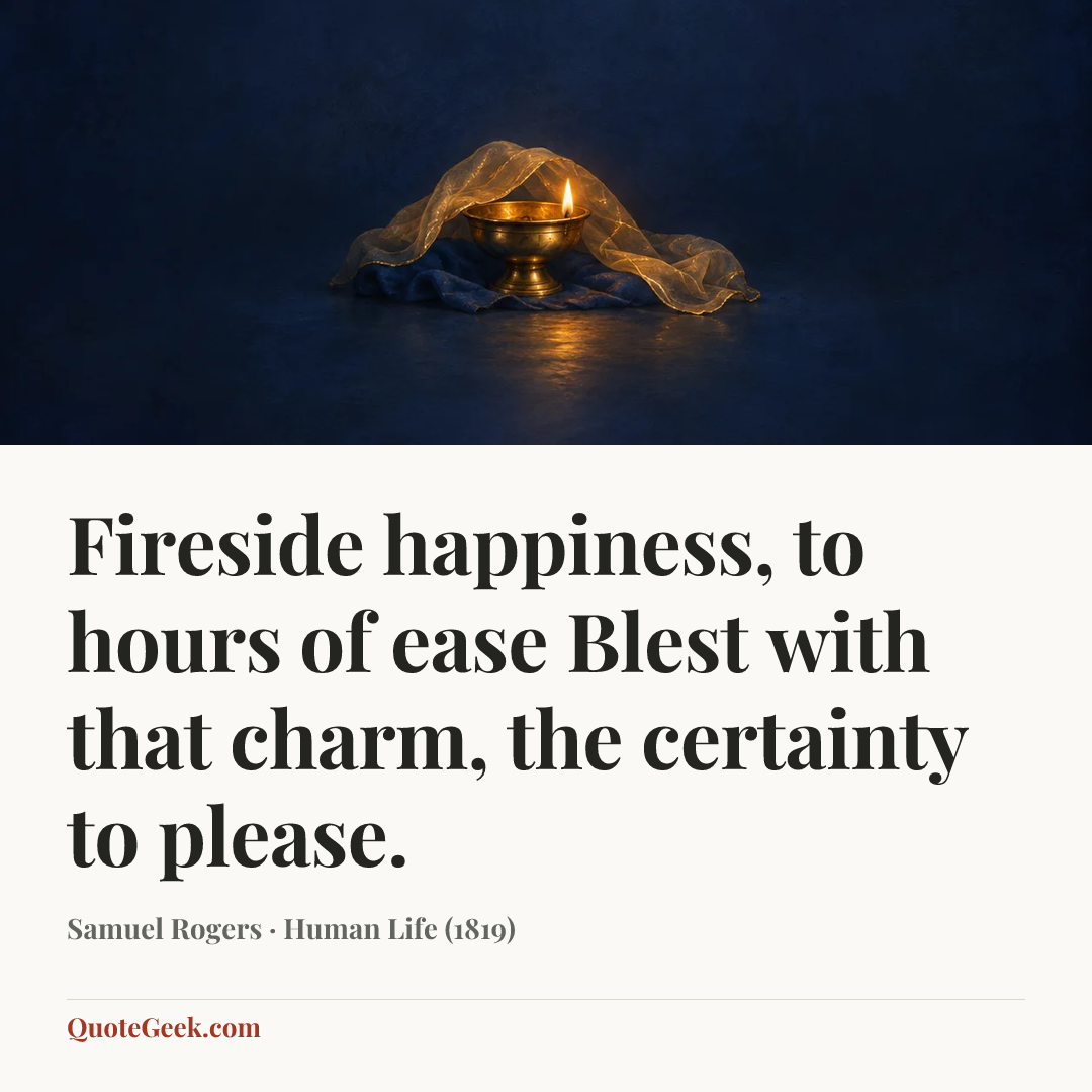 “Fireside happiness, to hours of ease
Blest with that charm, the certainty to please.” — Samuel Rogers · Human Life (1819). Illustrated QuoteGeek card.