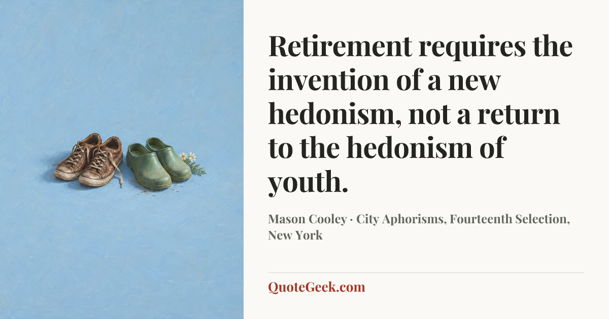 “Retirement requires the invention of a new hedonism, not a return to the hedonism of youth.” — Mason Cooley · City Aphorisms, Fourteenth Selection, New York. Illustrated QuoteGeek card.