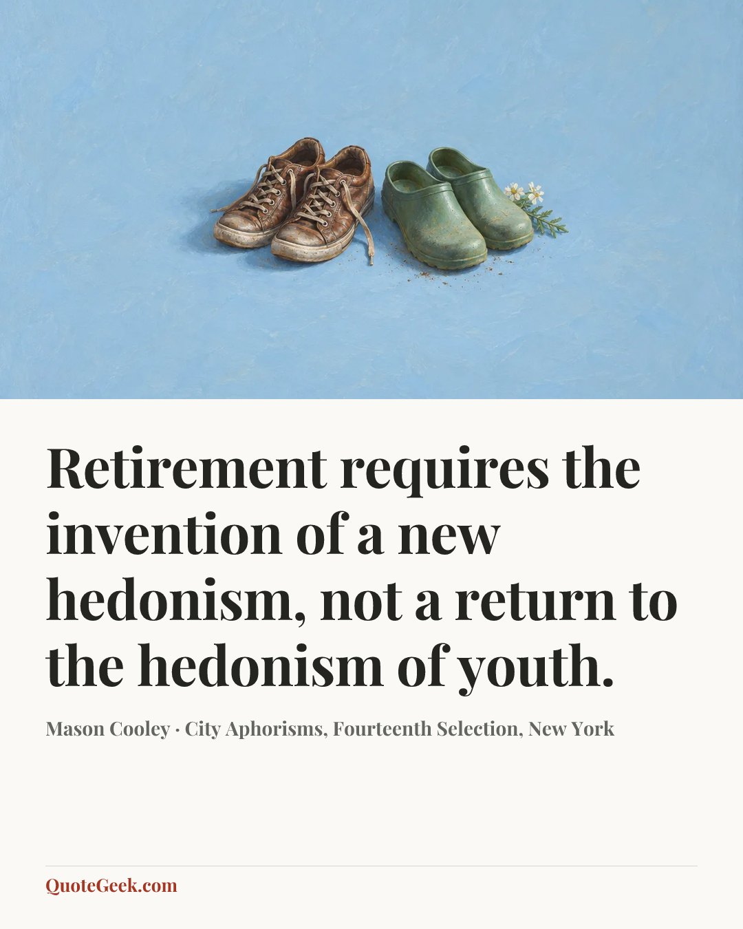“Retirement requires the invention of a new hedonism, not a return to the hedonism of youth.” — Mason Cooley · City Aphorisms, Fourteenth Selection, New York. Illustrated QuoteGeek card.