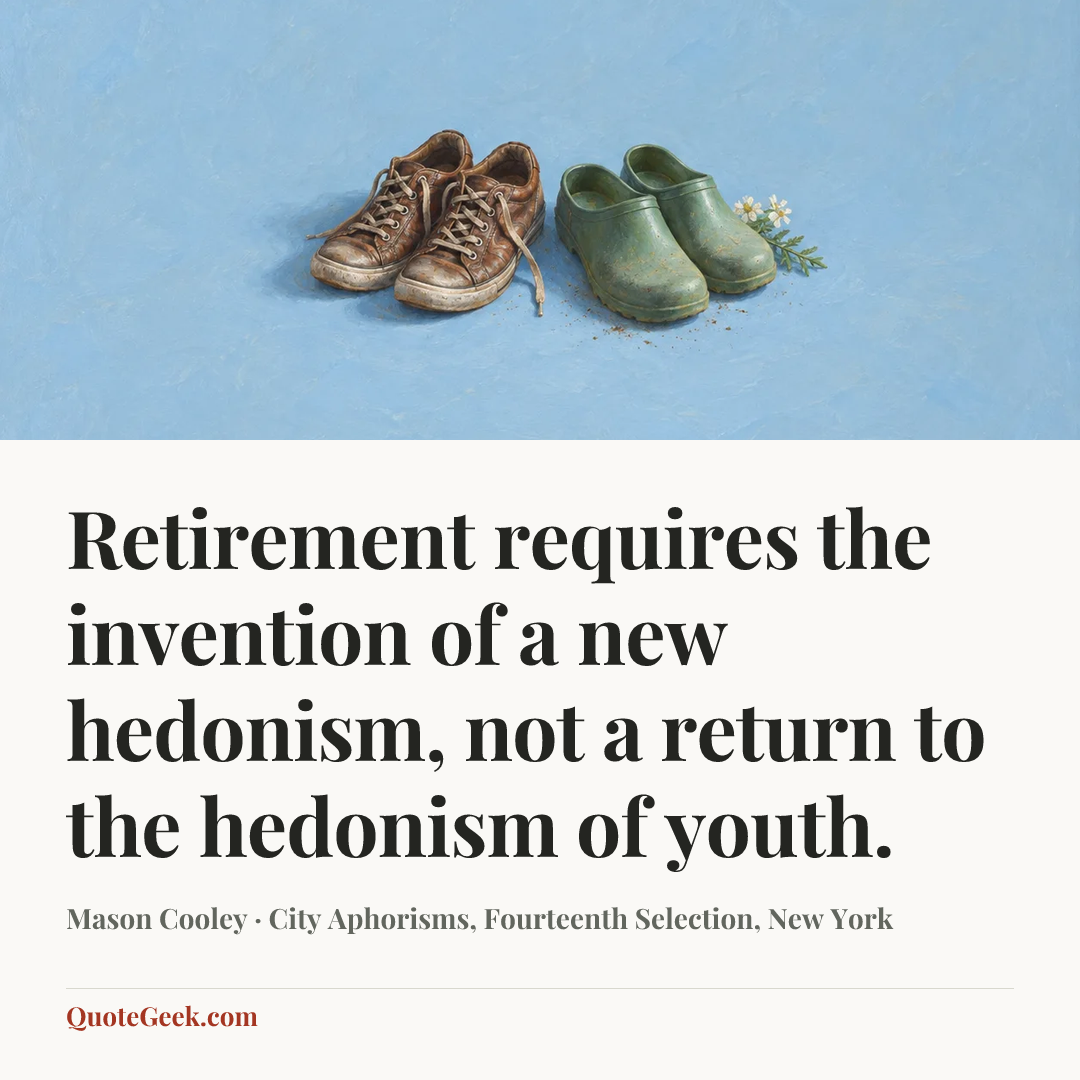 “Retirement requires the invention of a new hedonism, not a return to the hedonism of youth.” — Mason Cooley · City Aphorisms, Fourteenth Selection, New York. Illustrated QuoteGeek card.