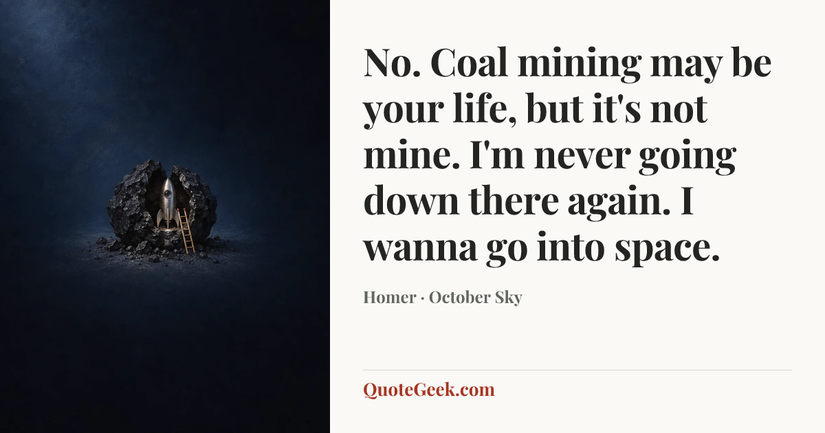 “No. Coal mining may be your life, but it's not mine. I'm never going down there again. I wanna go into space.” — Homer · October Sky. Illustrated QuoteGeek card.