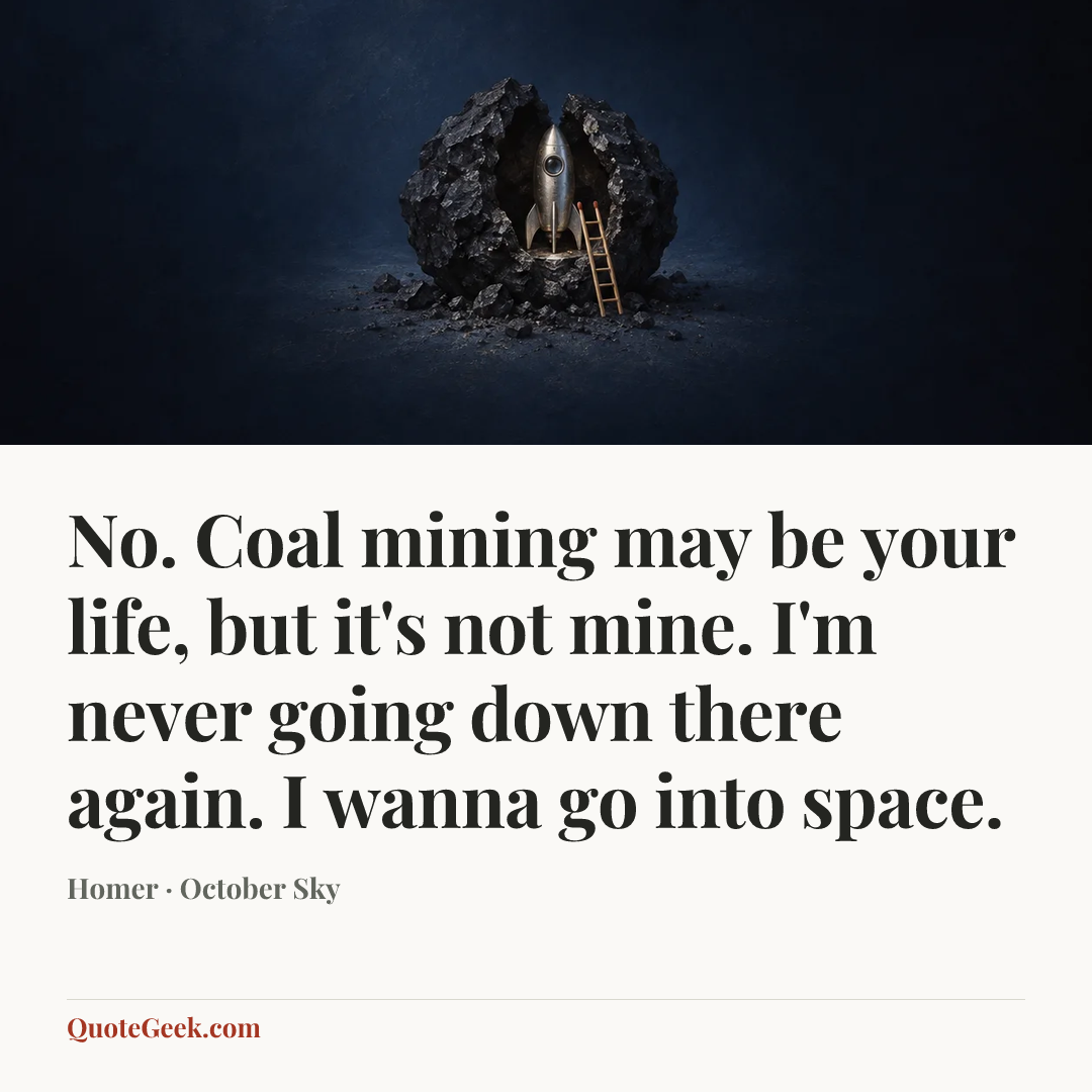 “No. Coal mining may be your life, but it's not mine. I'm never going down there again. I wanna go into space.” — Homer · October Sky. Illustrated QuoteGeek card.
