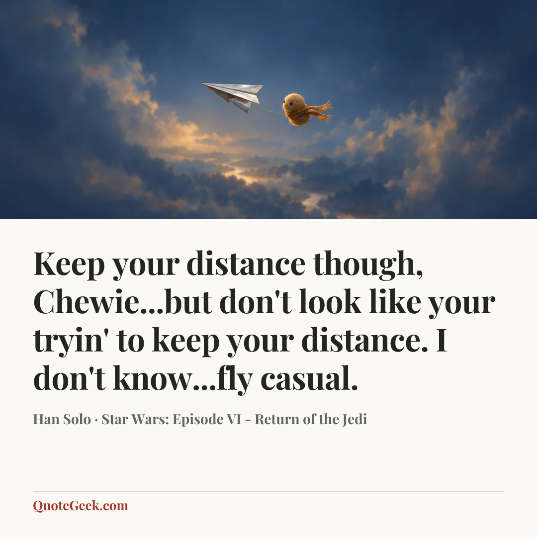 “Keep your distance though, Chewie...but don't look like your tryin' to keep your distance. I don't know...fly casual.” — Han Solo · Star Wars: Episode VI - Return of the Jedi. Illustrated QuoteGeek card.