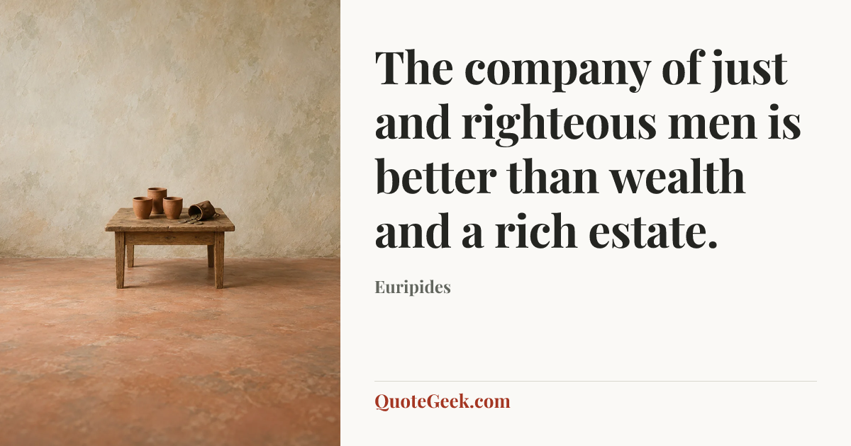 “The company of just and righteous men is better than wealth and a rich estate.” — Euripides. Illustrated QuoteGeek card.