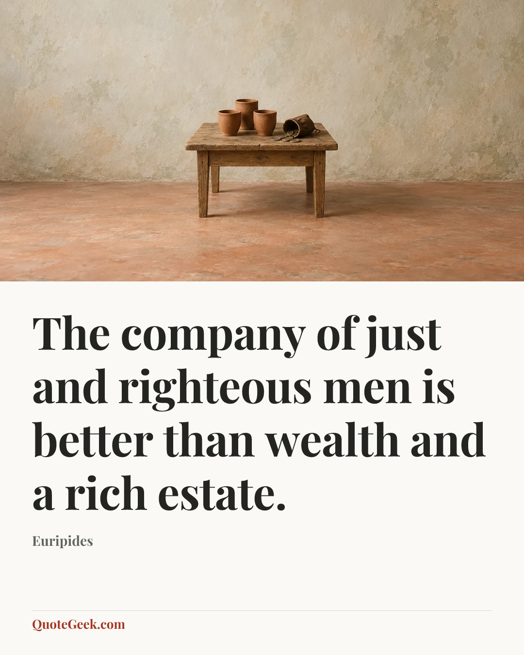 “The company of just and righteous men is better than wealth and a rich estate.” — Euripides. Illustrated QuoteGeek card.