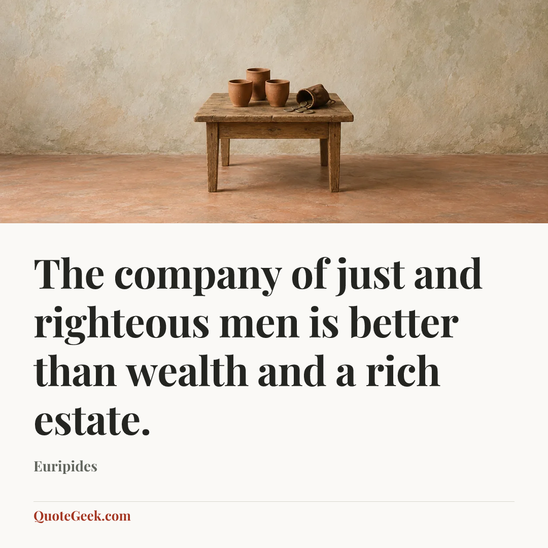 “The company of just and righteous men is better than wealth and a rich estate.” — Euripides. Illustrated QuoteGeek card.