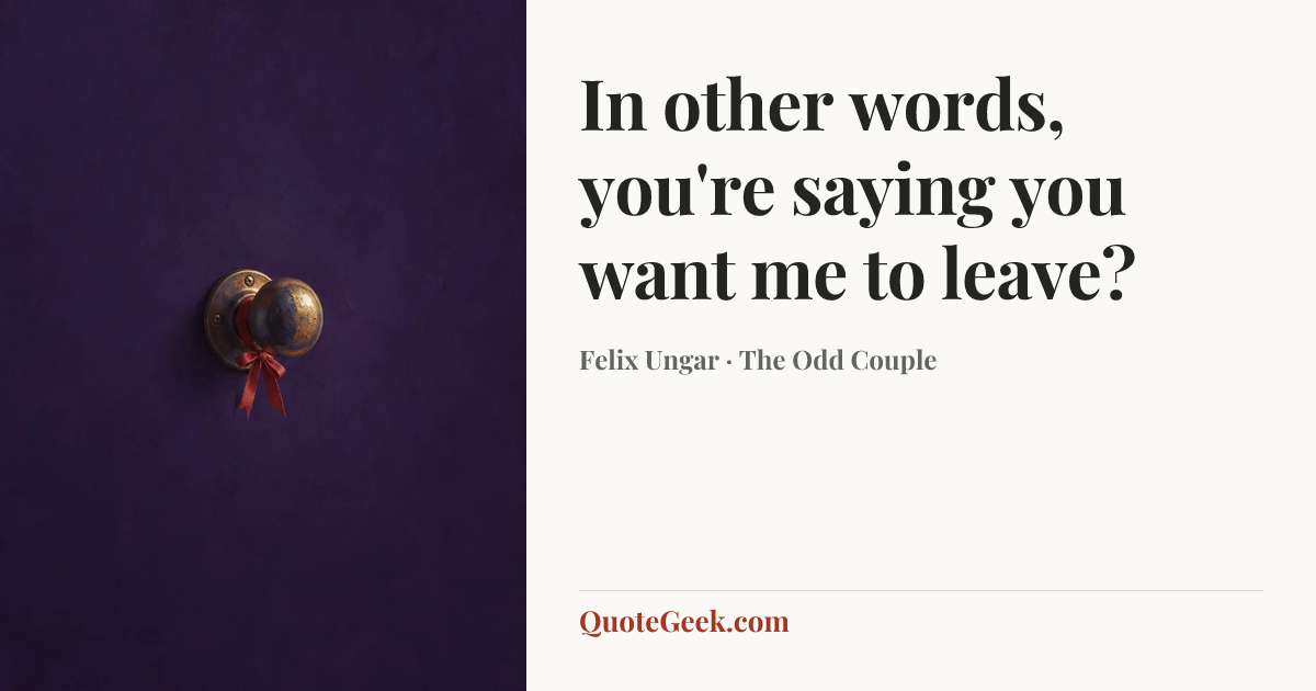 “In other words, you're saying you want me to leave?” — Felix Ungar · The Odd Couple. Illustrated QuoteGeek card.