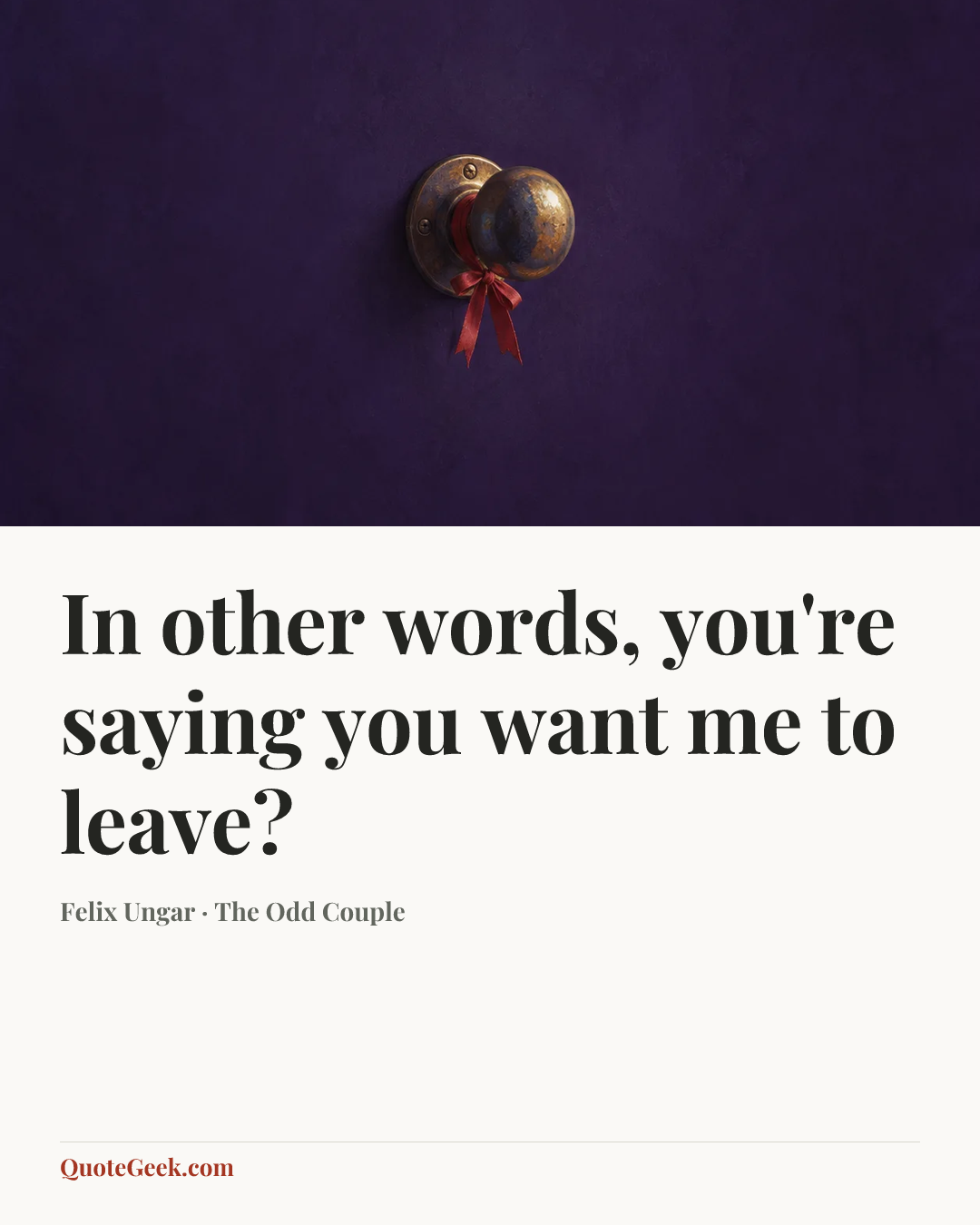 “In other words, you're saying you want me to leave?” — Felix Ungar · The Odd Couple. Illustrated QuoteGeek card.
