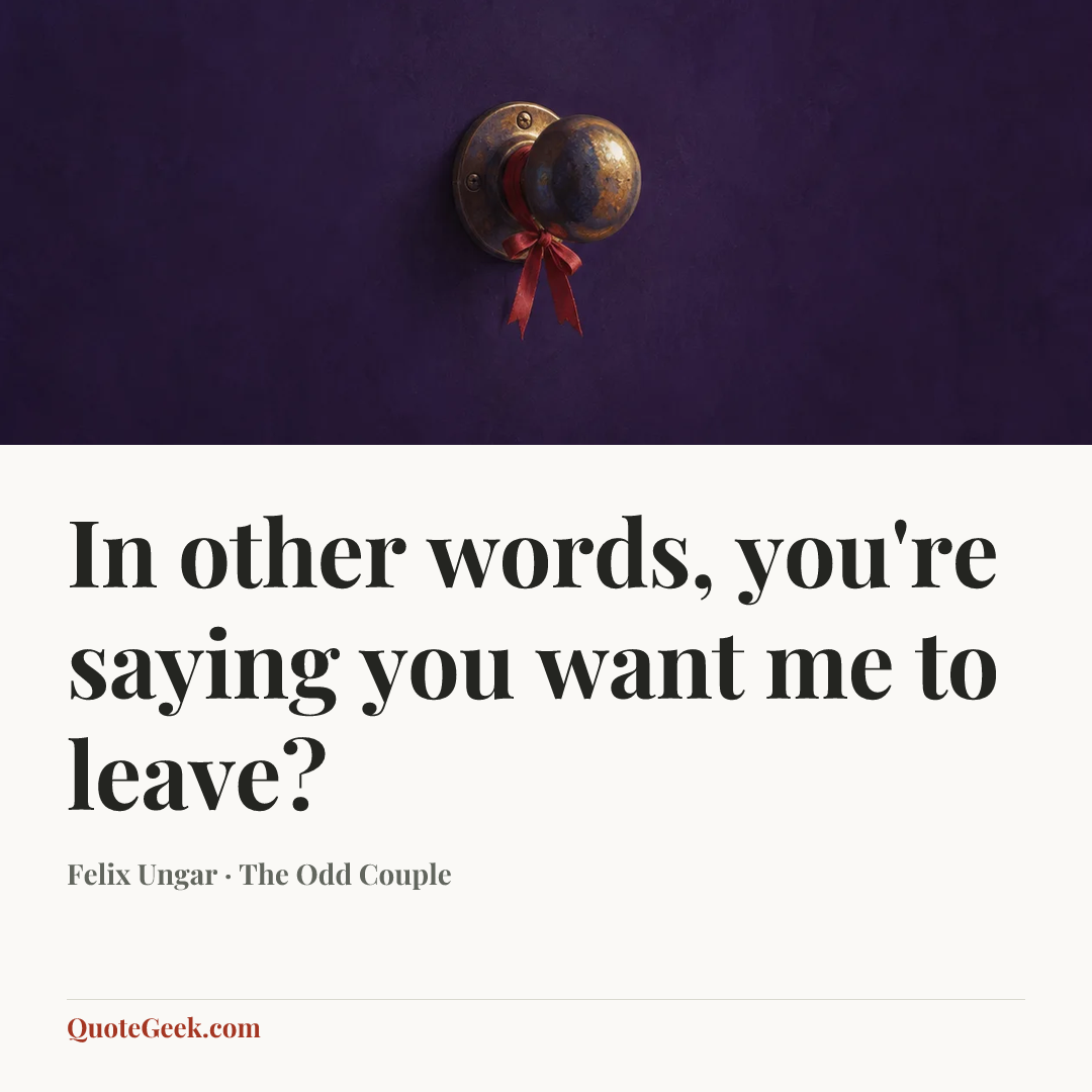“In other words, you're saying you want me to leave?” — Felix Ungar · The Odd Couple. Illustrated QuoteGeek card.