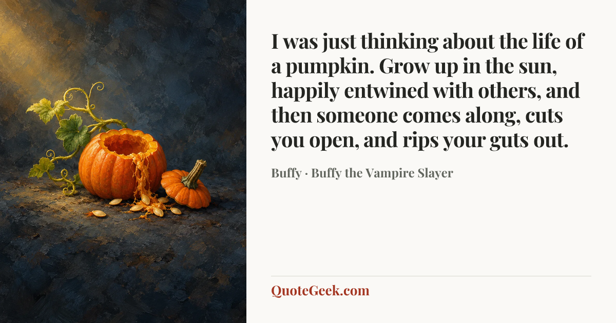 “I was just thinking about the life of a pumpkin. Grow up in the sun, happily entwined with others, and then someone comes along, cuts you open, and rips your guts out.” — Buffy · Buffy the Vampire Slayer. Illustrated QuoteGeek card.