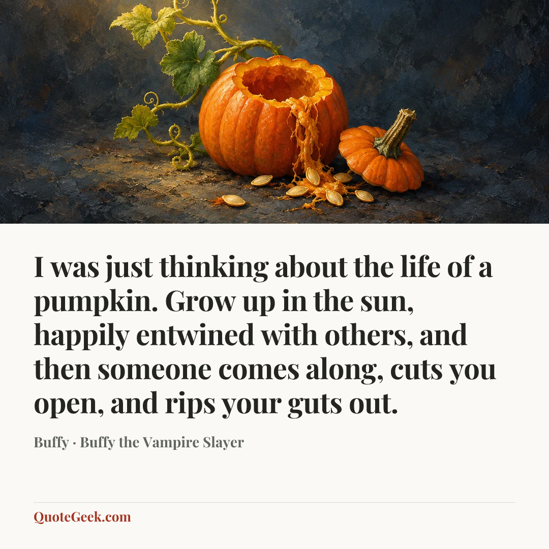 “I was just thinking about the life of a pumpkin. Grow up in the sun, happily entwined with others, and then someone comes along, cuts you open, and rips your guts out.” — Buffy · Buffy the Vampire Slayer. Illustrated QuoteGeek card.