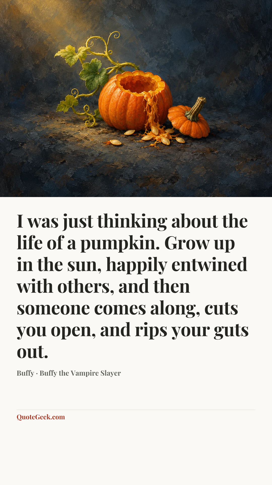 “I was just thinking about the life of a pumpkin. Grow up in the sun, happily entwined with others, and then someone comes along, cuts you open, and rips your guts out.” — Buffy · Buffy the Vampire Slayer. Illustrated QuoteGeek card.