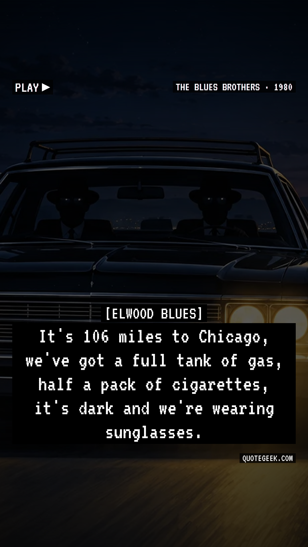 “It's 106 miles to Chicago, we've got a full tank of gas, half a pack of cigarettes, it's dark and we're wearing sunglasses.” — Elwood Blues · The Blues Brothers. Illustrated QuoteGeek card.