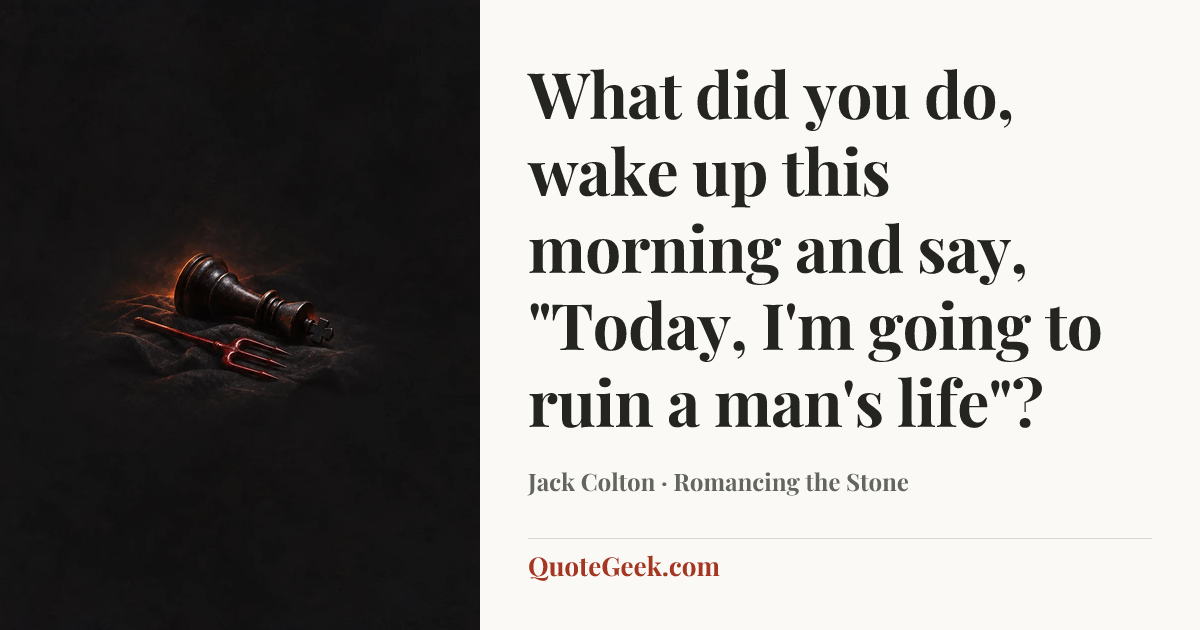 “What did you do, wake up this morning and say, "Today, I'm going to ruin a man's life"?” — Jack Colton · Romancing the Stone. Illustrated QuoteGeek card.