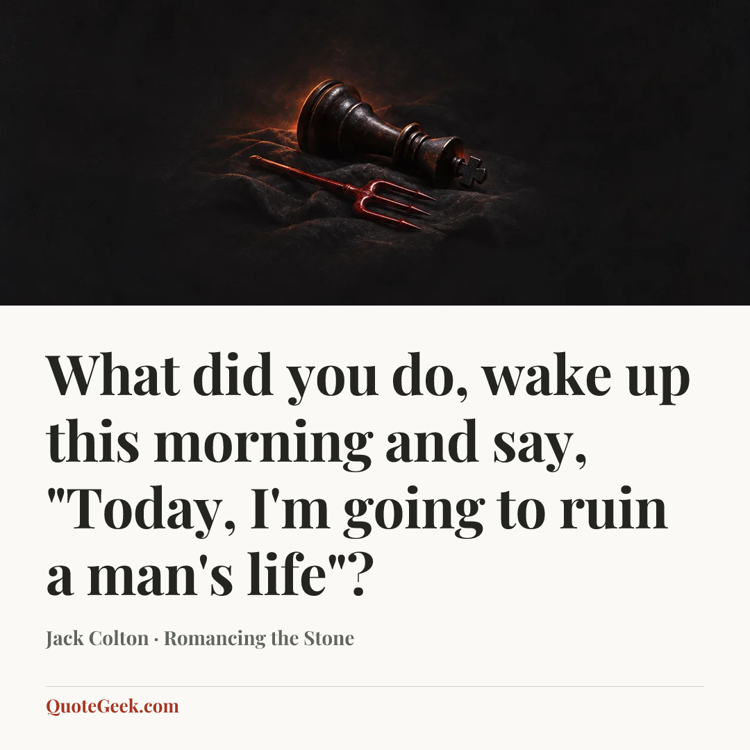“What did you do, wake up this morning and say, "Today, I'm going to ruin a man's life"?” — Jack Colton · Romancing the Stone. Illustrated QuoteGeek card.