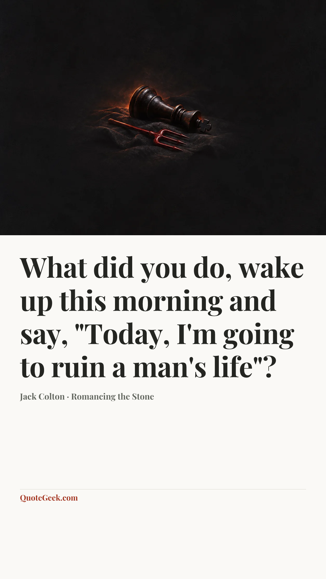 “What did you do, wake up this morning and say, "Today, I'm going to ruin a man's life"?” — Jack Colton · Romancing the Stone. Illustrated QuoteGeek card.