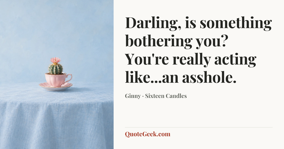 “Darling, is something bothering you? You're really acting like...an asshole.” — Ginny · Sixteen Candles. Illustrated QuoteGeek card.