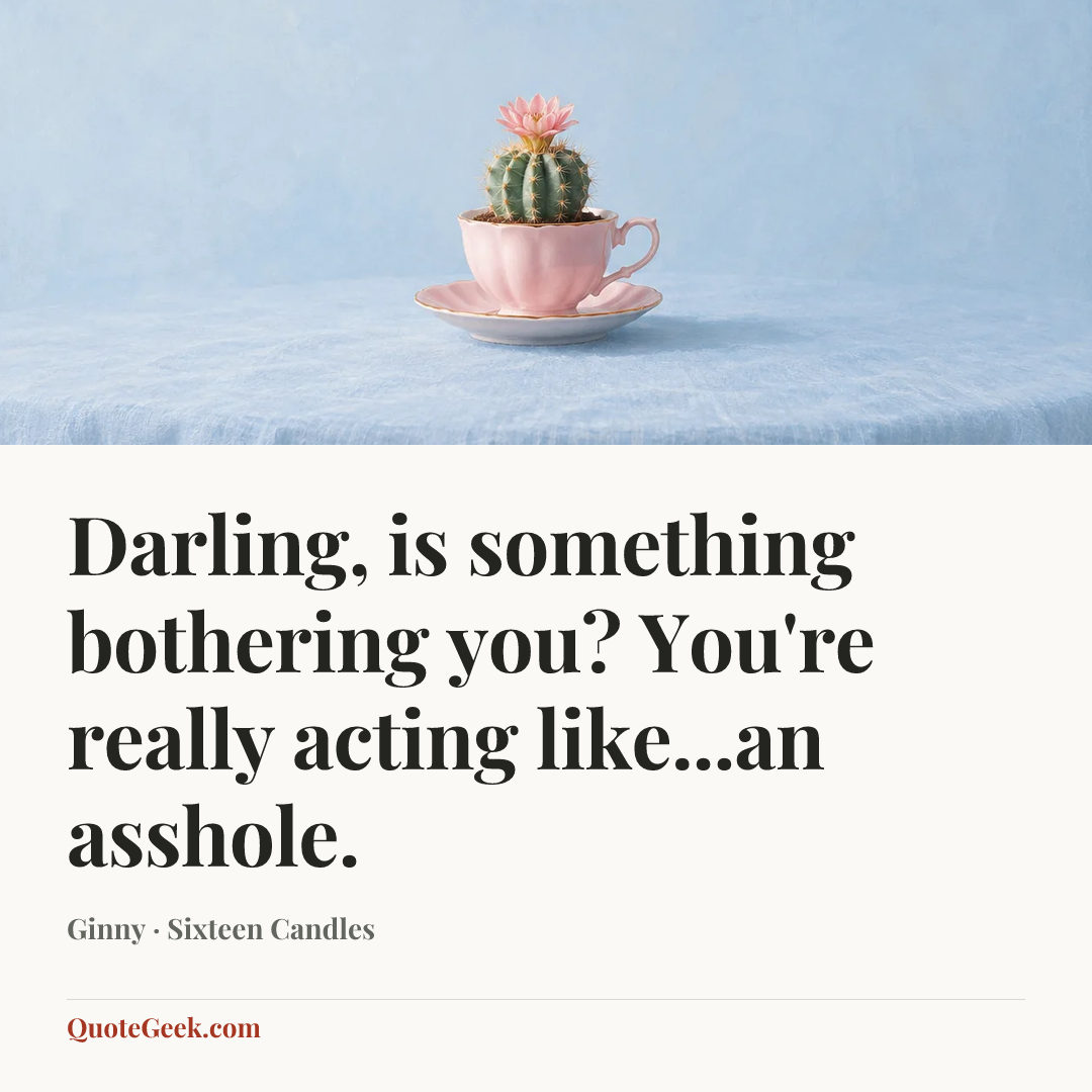 “Darling, is something bothering you? You're really acting like...an asshole.” — Ginny · Sixteen Candles. Illustrated QuoteGeek card.
