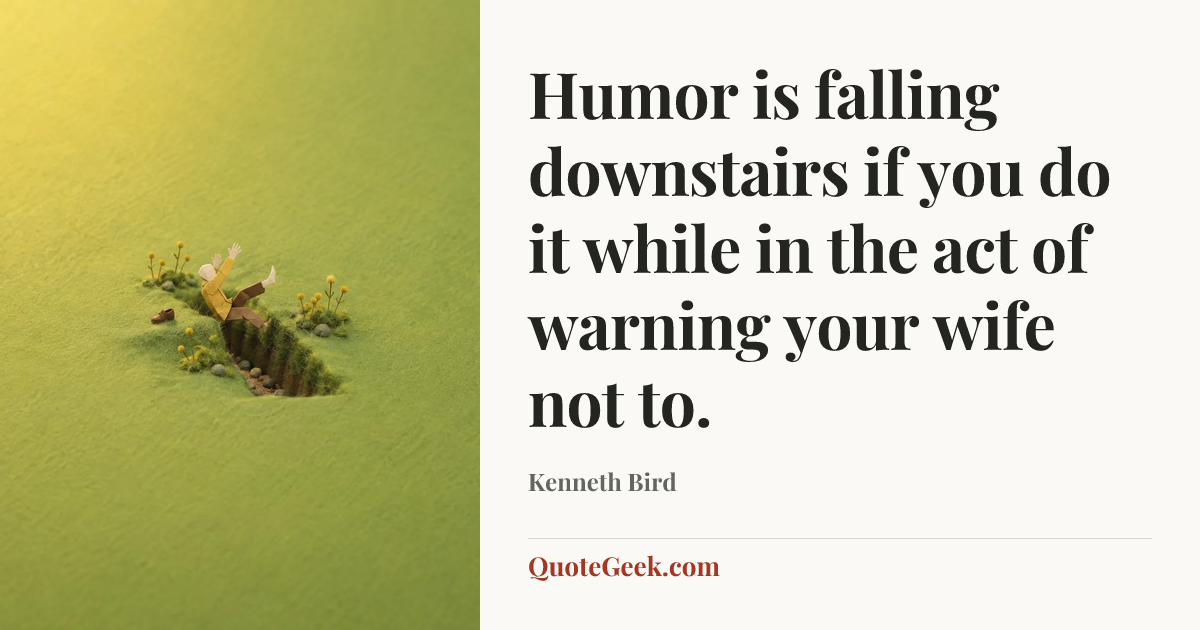 “Humor is falling downstairs if you do it while in the act of warning your wife not to.” — Kenneth Bird. Illustrated QuoteGeek card.