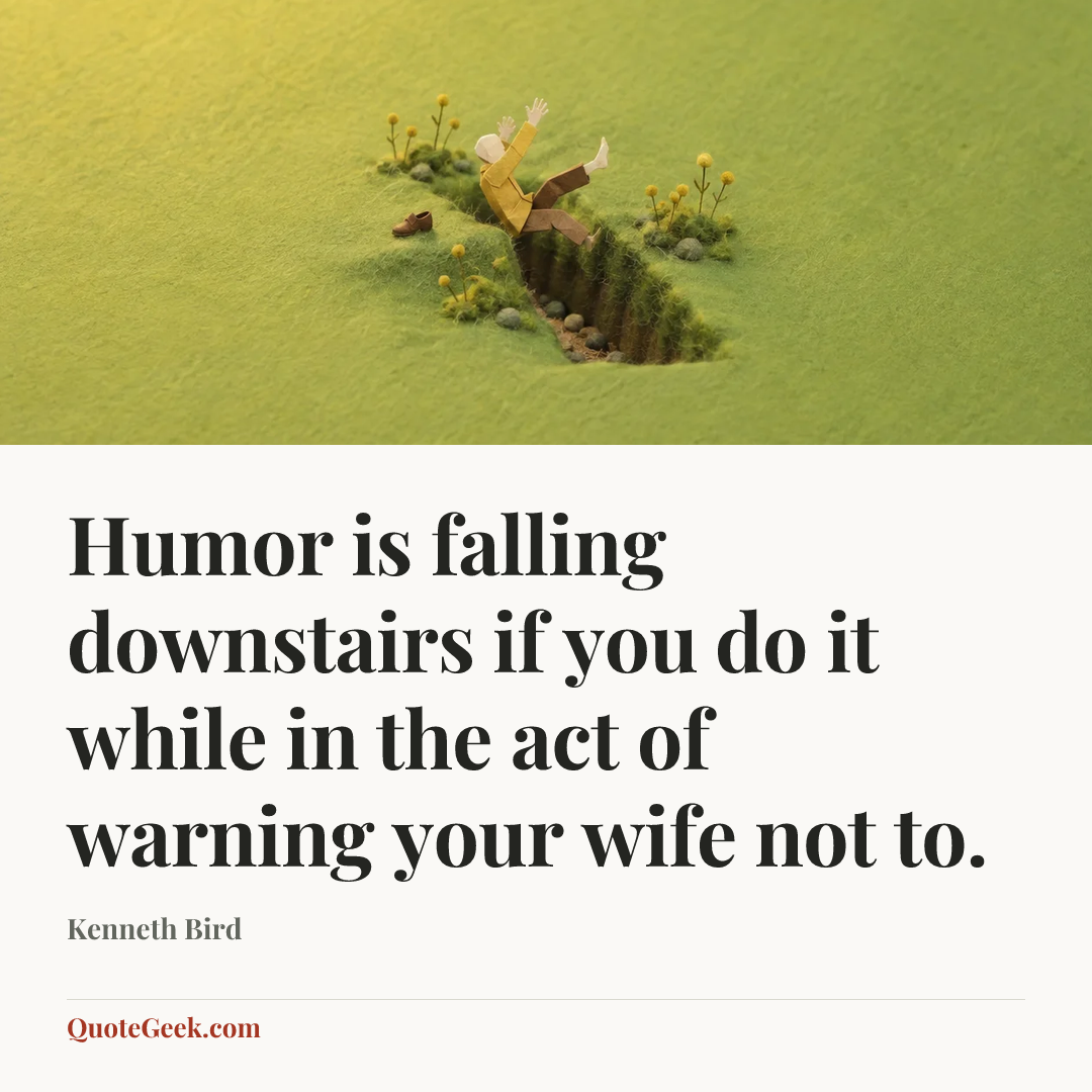 “Humor is falling downstairs if you do it while in the act of warning your wife not to.” — Kenneth Bird. Illustrated QuoteGeek card.