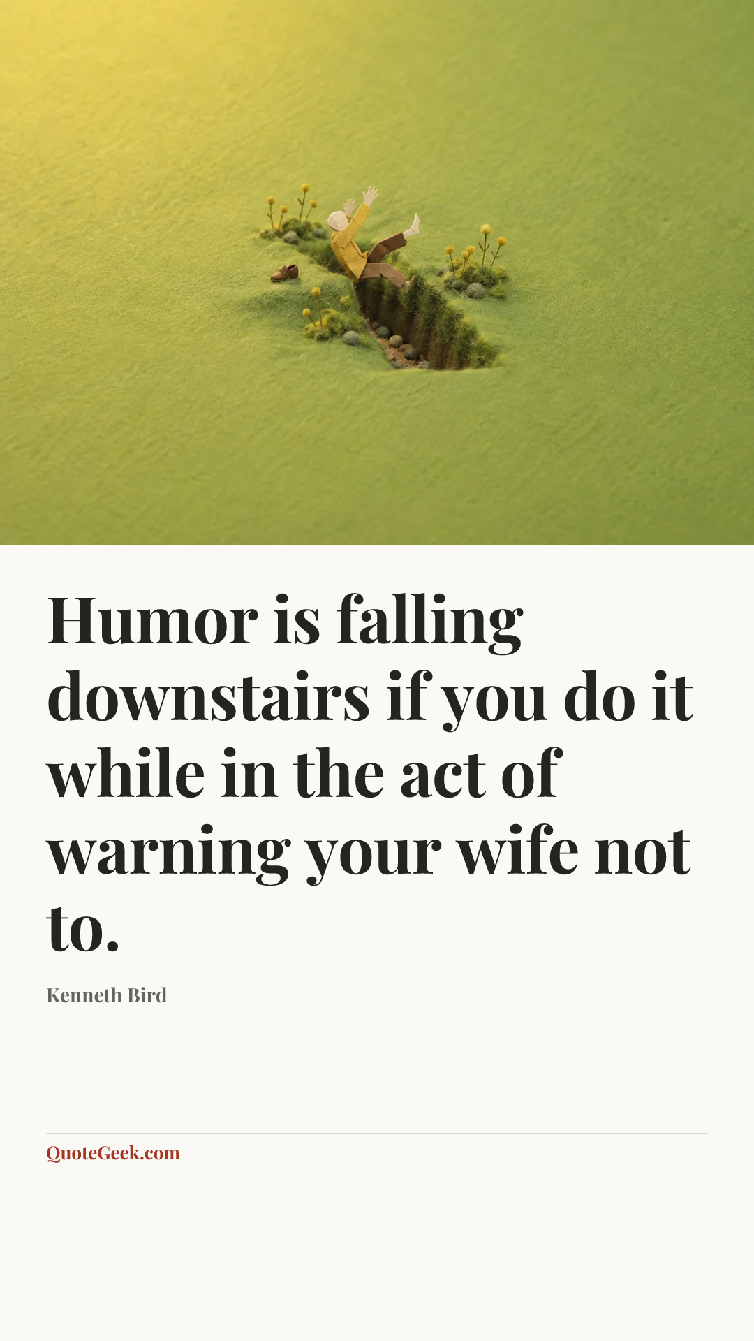 “Humor is falling downstairs if you do it while in the act of warning your wife not to.” — Kenneth Bird. Illustrated QuoteGeek card.