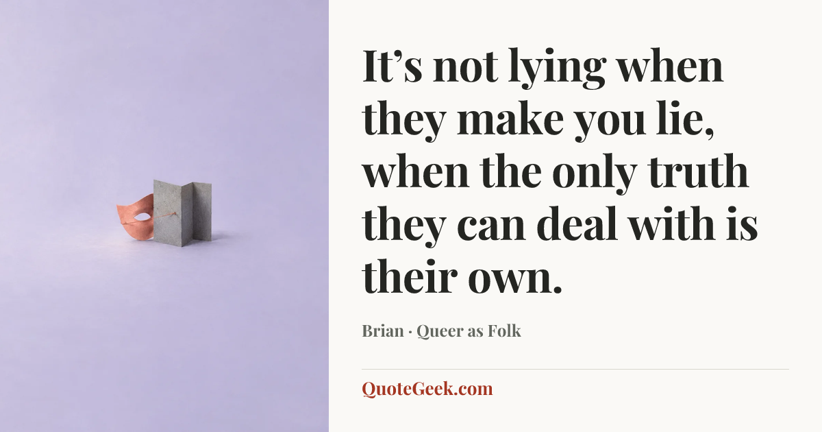 “It’s not lying when they make you lie, when the only truth they can deal with is their own.” — Brian · Queer as Folk. Illustrated QuoteGeek card.