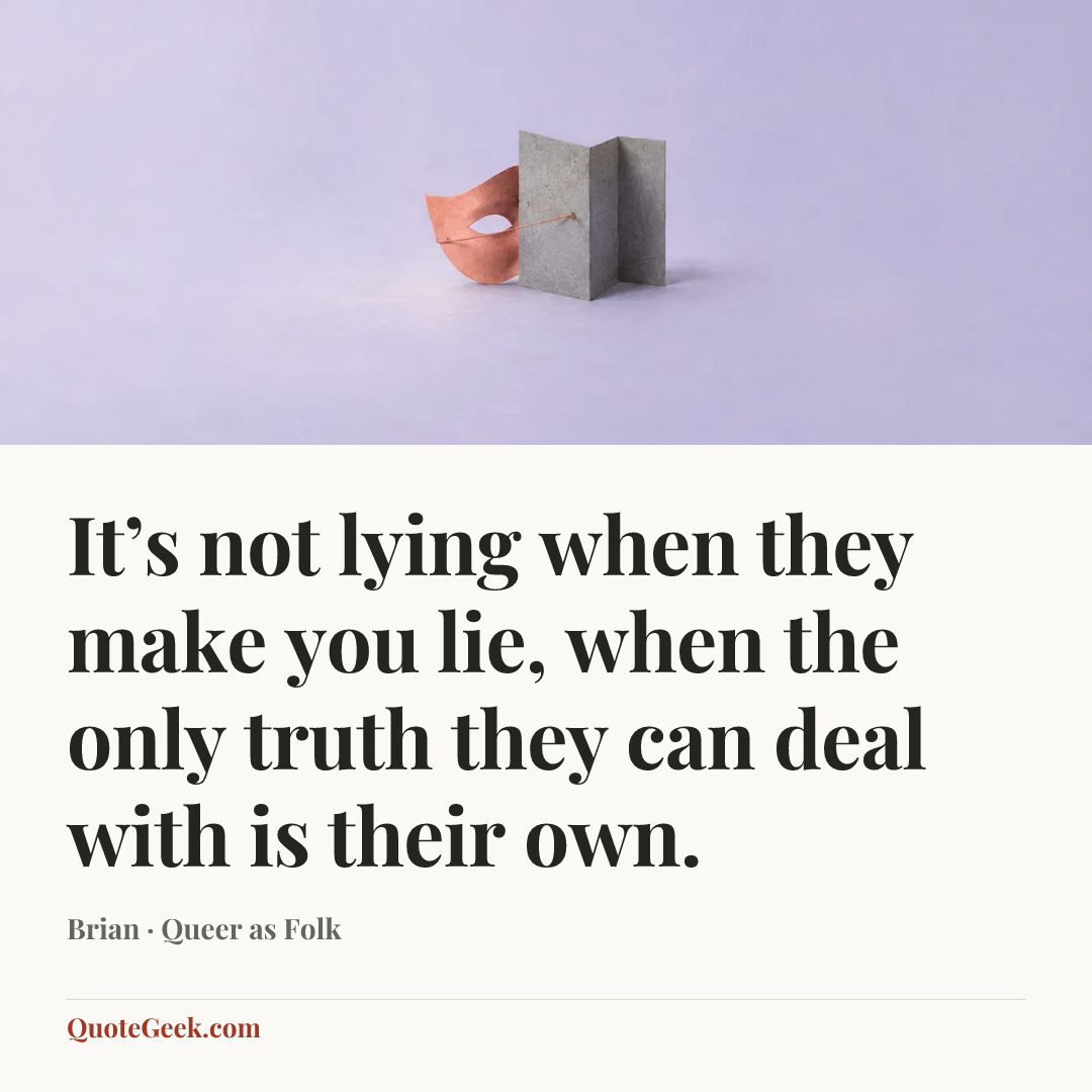 “It’s not lying when they make you lie, when the only truth they can deal with is their own.” — Brian · Queer as Folk. Illustrated QuoteGeek card.